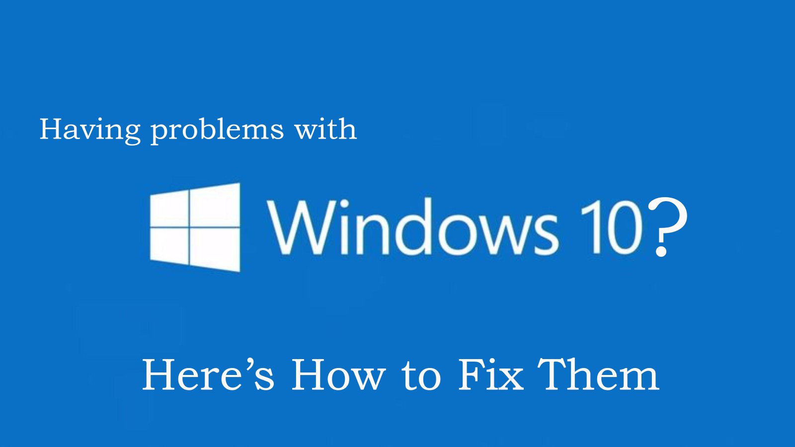 10 Annoying Windows 10 Issues with Their Troubleshooting Tips